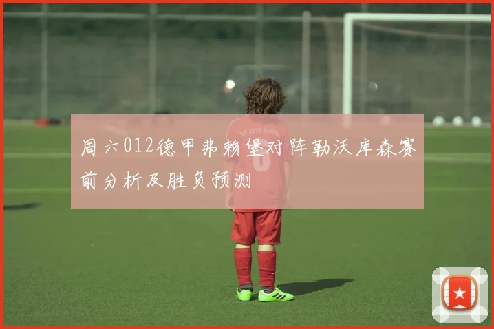 周六012德甲弗赖堡对阵勒沃库森赛前分析及胜负预测