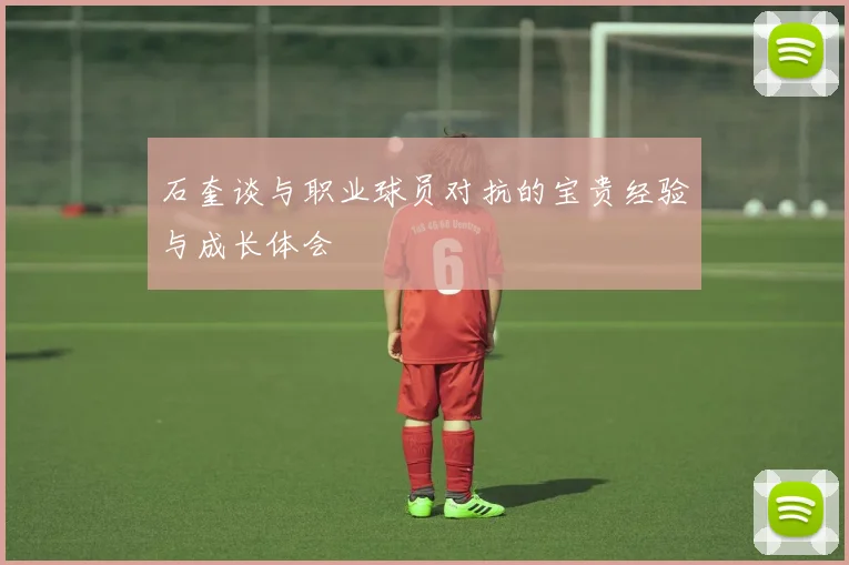 石奎谈与职业球员对抗的宝贵经验与成长体会