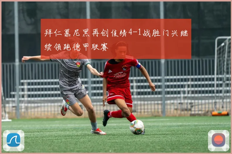 拜仁慕尼黑再创佳绩4-1战胜门兴继续领跑德甲联赛